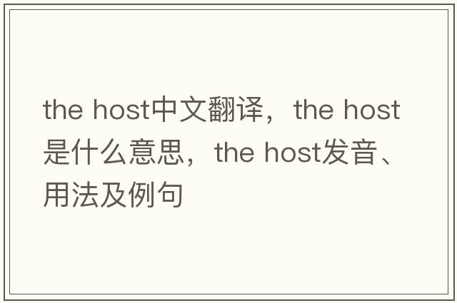 the host中文翻譯，the host是什么意思，the host發(fā)音、用法及例句