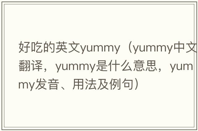 好吃的英文yummy（yummy中文翻譯，yummy是什么意思，yummy發(fā)音、用法及例句）