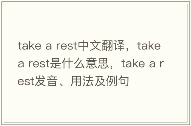 take a rest中文翻譯，take a rest是什么意思，take a rest發(fā)音、用法及例句