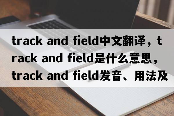 track and field中文翻譯，track and field是什么意思，track and field發(fā)音、用法及例句