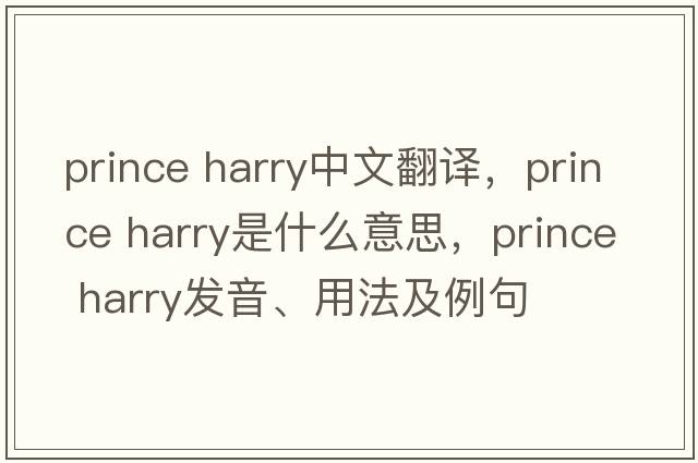 prince harry中文翻譯，prince harry是什么意思，prince harry發(fā)音、用法及例句