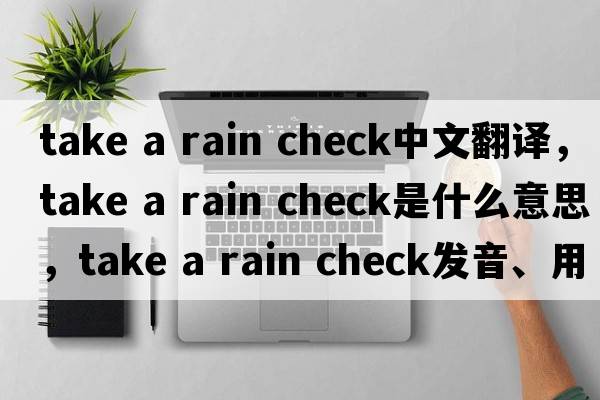 take a rain check中文翻譯，take a rain check是什么意思，take a rain check發(fā)音、用法及例句