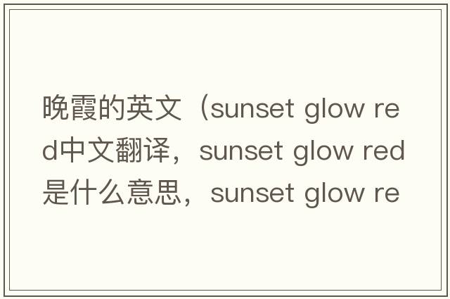 晚霞的英文（sunset glow red中文翻譯，sunset glow red是什么意思，sunset glow red發(fā)音、用法及例句）
