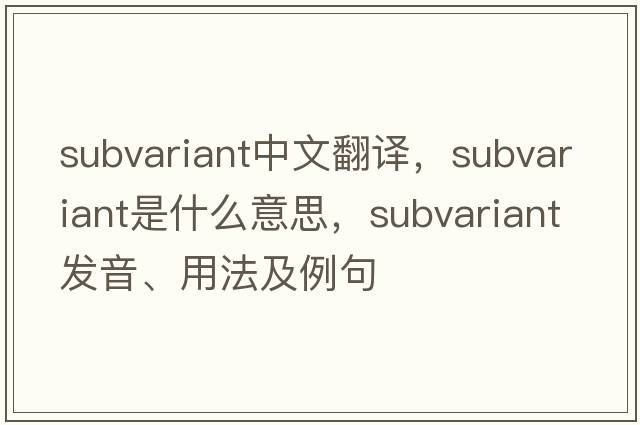 subvariant中文翻譯，subvariant是什么意思，subvariant發(fā)音、用法及例句