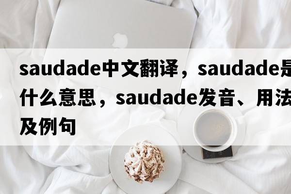 Saudade中文翻譯，Saudade是什么意思，Saudade發(fā)音、用法及例句