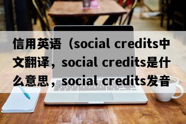 信用英語（social credits中文翻譯，social credits是什么意思，social credits發(fā)音、用法及例句）