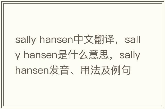 sally hansen中文翻譯，sally hansen是什么意思，sally hansen發(fā)音、用法及例句