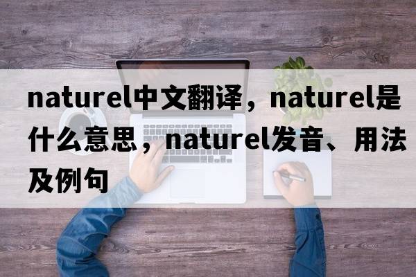 Naturel中文翻譯，Naturel是什么意思，Naturel發(fā)音、用法及例句
