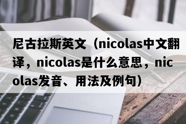尼古拉斯英文（Nicolas中文翻譯，Nicolas是什么意思，Nicolas發(fā)音、用法及例句）