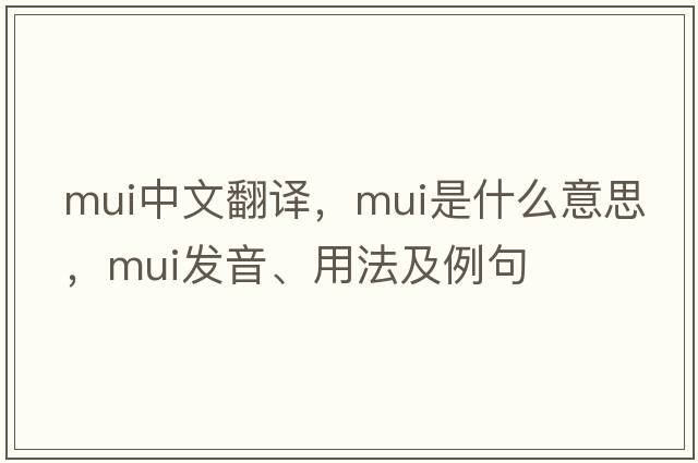 MUI中文翻譯，MUI是什么意思，MUI發(fā)音、用法及例句