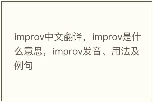 improv中文翻譯，improv是什么意思，improv發(fā)音、用法及例句