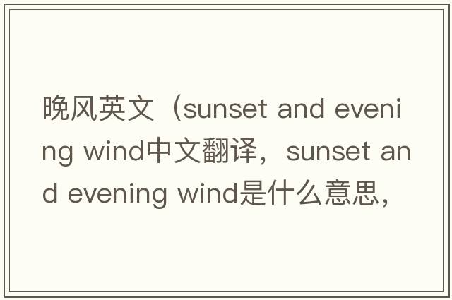 晚風(fēng)英文（sunset and evening wind中文翻譯，sunset and evening wind是什么意思，sunset and evening wind發(fā)音、用法及例句）