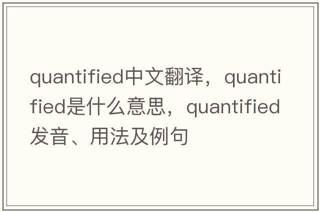 quantified中文翻譯，quantified是什么意思，quantified發(fā)音、用法及例句
