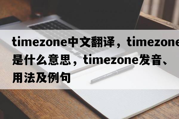timezone中文翻譯，timezone是什么意思，timezone發(fā)音、用法及例句
