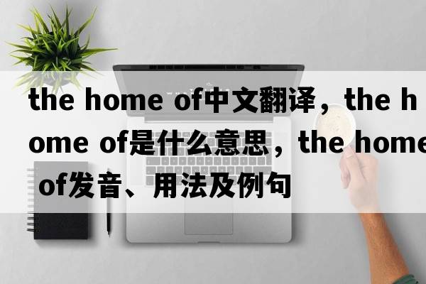 the home of中文翻譯，the home of是什么意思，the home of發(fā)音、用法及例句