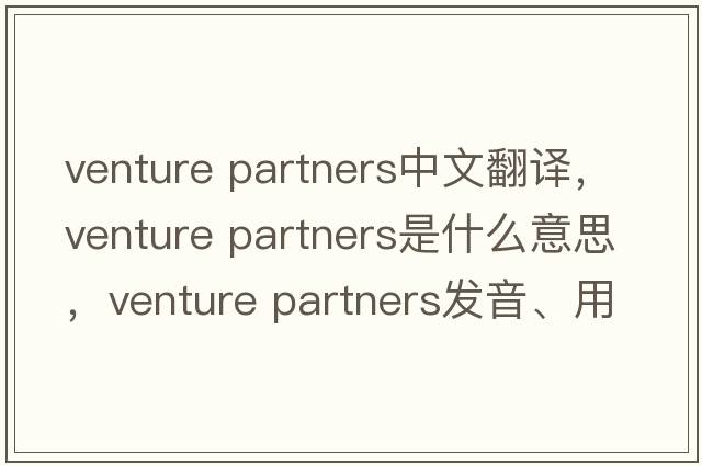venture partners中文翻譯，venture partners是什么意思，venture partners發(fā)音、用法及例句