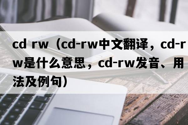 cd rw（CD-RW中文翻譯，CD-RW是什么意思，CD-RW發(fā)音、用法及例句）