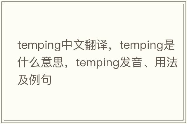 temping中文翻譯，temping是什么意思，temping發(fā)音、用法及例句