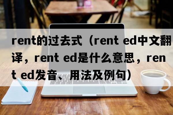rent的過去式（rent ed中文翻譯，rent ed是什么意思，rent ed發(fā)音、用法及例句）