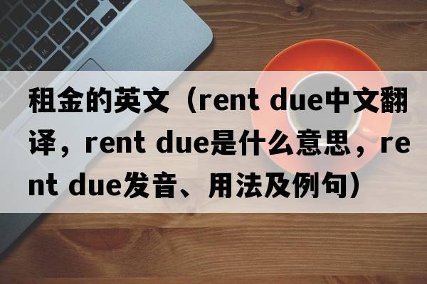 租金的英文（rent due中文翻譯，rent due是什么意思，rent due發(fā)音、用法及例句）