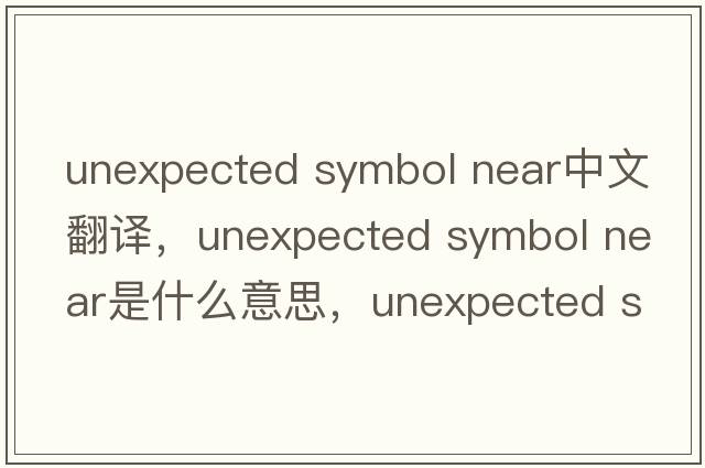 unexpected symbol near中文翻譯，unexpected symbol near是什么意思，unexpected symbol near發(fā)音、用法及例句