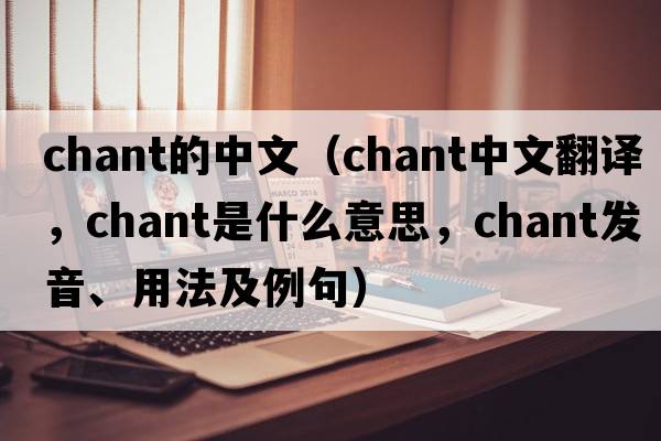 chant的中文（chant中文翻譯，chant是什么意思，chant發(fā)音、用法及例句）