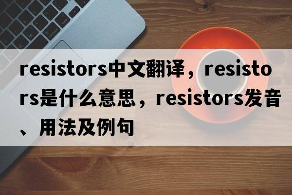 resistors中文翻譯，resistors是什么意思，resistors發(fā)音、用法及例句