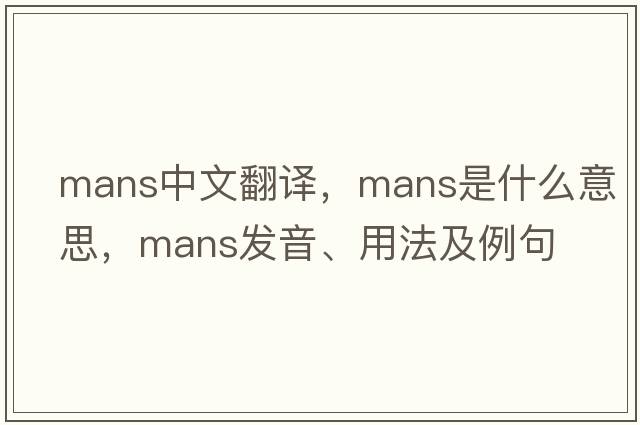 MANS中文翻譯，MANS是什么意思，MANS發(fā)音、用法及例句