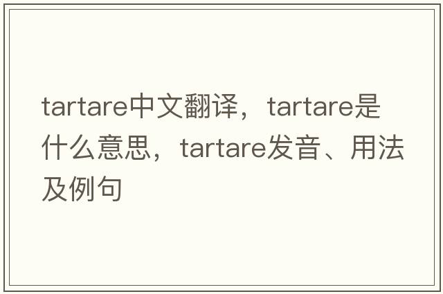 tartare中文翻譯，tartare是什么意思，tartare發(fā)音、用法及例句
