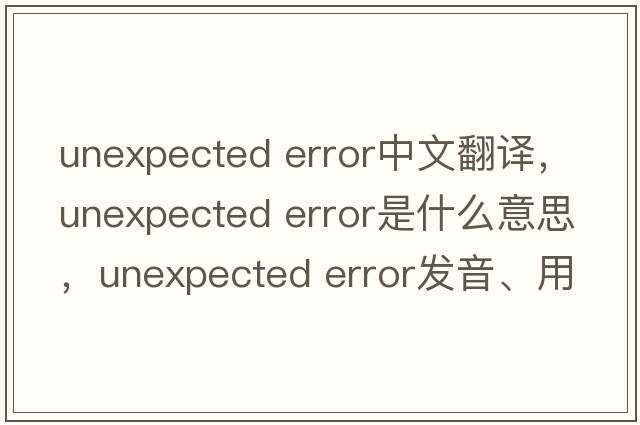 unexpected error中文翻譯，unexpected error是什么意思，unexpected error發(fā)音、用法及例句