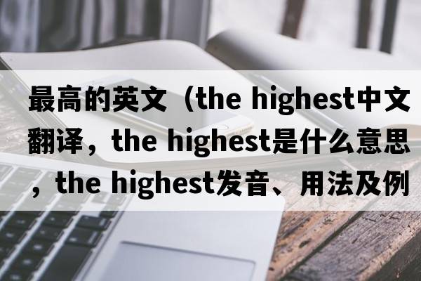 最高的英文（the highest中文翻譯，the highest是什么意思，the highest發(fā)音、用法及例句）