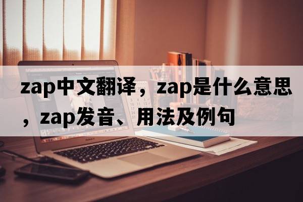 zap中文翻譯，zap是什么意思，zap發(fā)音、用法及例句