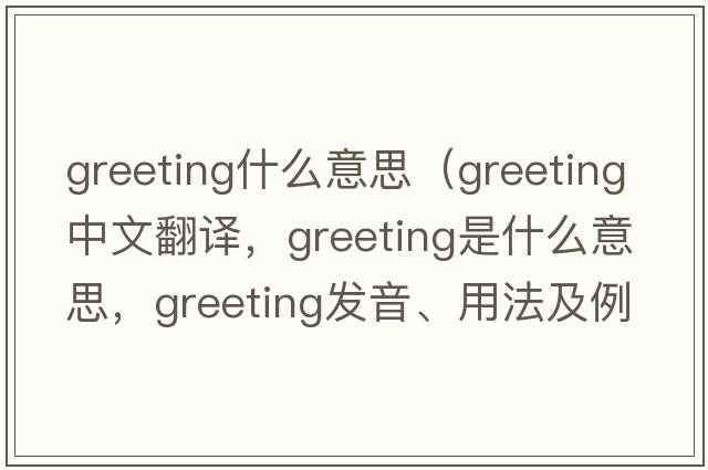 greeting什么意思（greeting中文翻譯，greeting是什么意思，greeting發(fā)音、用法及例句）