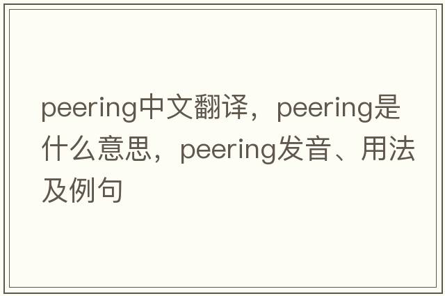 peering中文翻譯，peering是什么意思，peering發(fā)音、用法及例句