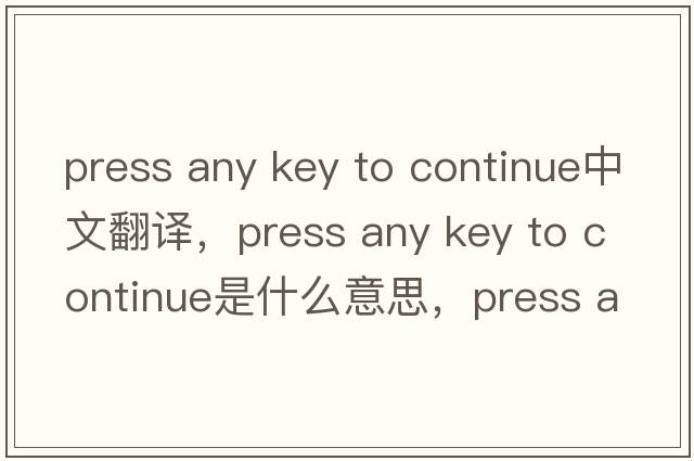 press any key to continue中文翻譯，press any key to continue是什么意思，press any key to continue發(fā)音、用法及例句
