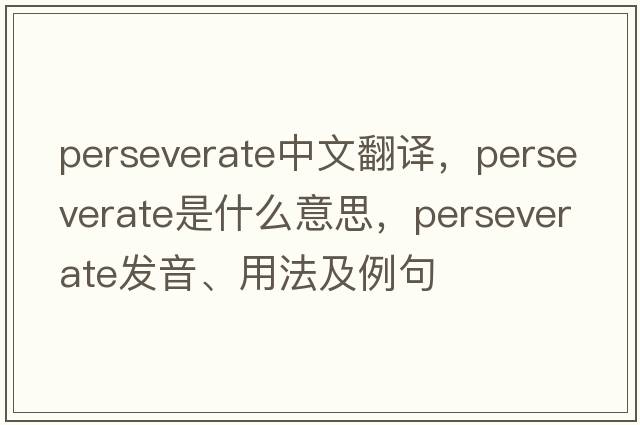 perseverate中文翻譯，perseverate是什么意思，perseverate發(fā)音、用法及例句