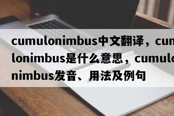 cumulonimbus中文翻譯，cumulonimbus是什么意思，cumulonimbus發(fā)音、用法及例句