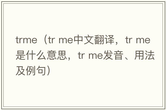 trme（tr me中文翻譯，tr me是什么意思，tr me發(fā)音、用法及例句）