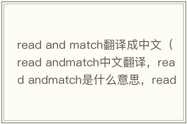 read and match翻譯成中文（read andmatch中文翻譯，read andmatch是什么意思，read andmatch發(fā)音、用法及例句）