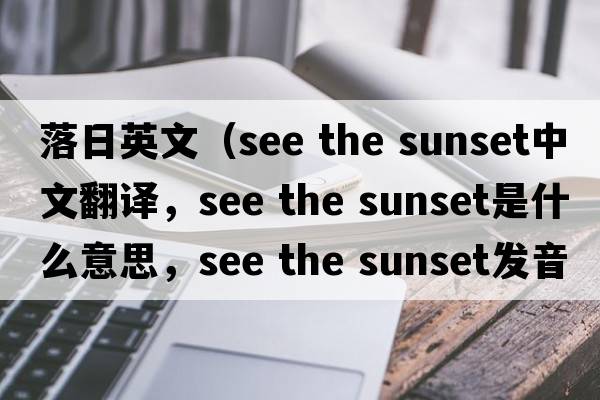 落日英文（see the sunset中文翻譯，see the sunset是什么意思，see the sunset發(fā)音、用法及例句）