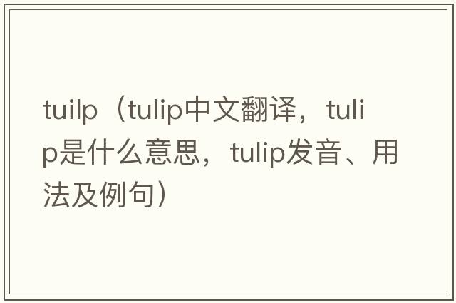 tuilp（tulip中文翻譯，tulip是什么意思，tulip發(fā)音、用法及例句）