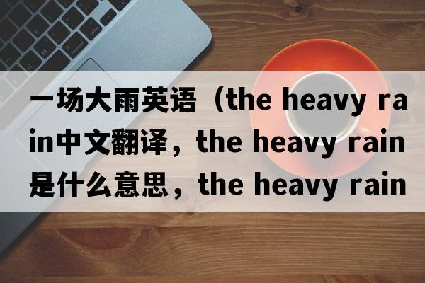 一場大雨英語（the heavy rain中文翻譯，the heavy rain是什么意思，the heavy rain發(fā)音、用法及例句）
