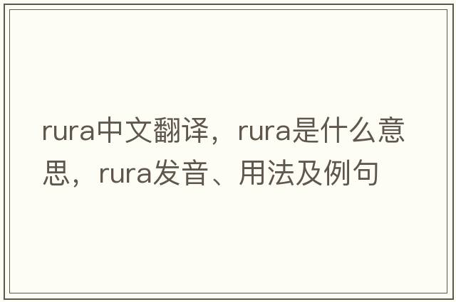 Rura中文翻譯，Rura是什么意思，Rura發(fā)音、用法及例句