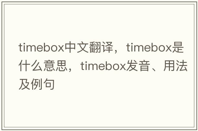 timebox中文翻譯，timebox是什么意思，timebox發(fā)音、用法及例句