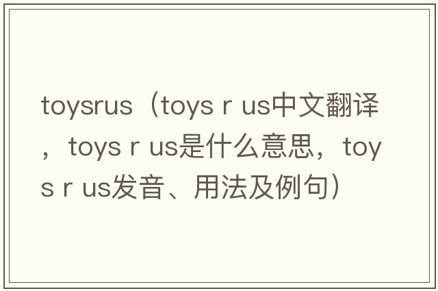toysrus（toys r us中文翻譯，toys r us是什么意思，toys r us發(fā)音、用法及例句）