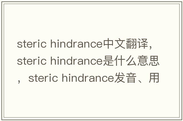 steric hindrance中文翻譯，steric hindrance是什么意思，steric hindrance發(fā)音、用法及例句