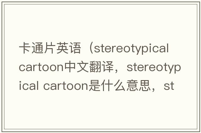 卡通片英語（stereotypical cartoon中文翻譯，stereotypical cartoon是什么意思，stereotypical cartoon發(fā)音、用法及例句）