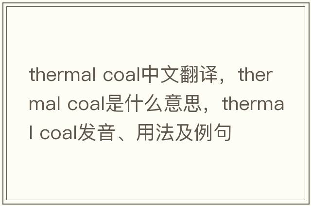 thermal coal中文翻譯，thermal coal是什么意思，thermal coal發(fā)音、用法及例句