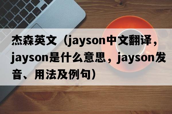 杰森英文（Jayson中文翻譯，Jayson是什么意思，Jayson發(fā)音、用法及例句）