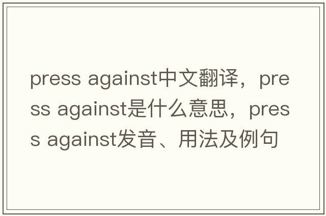 press against中文翻譯，press against是什么意思，press against發(fā)音、用法及例句